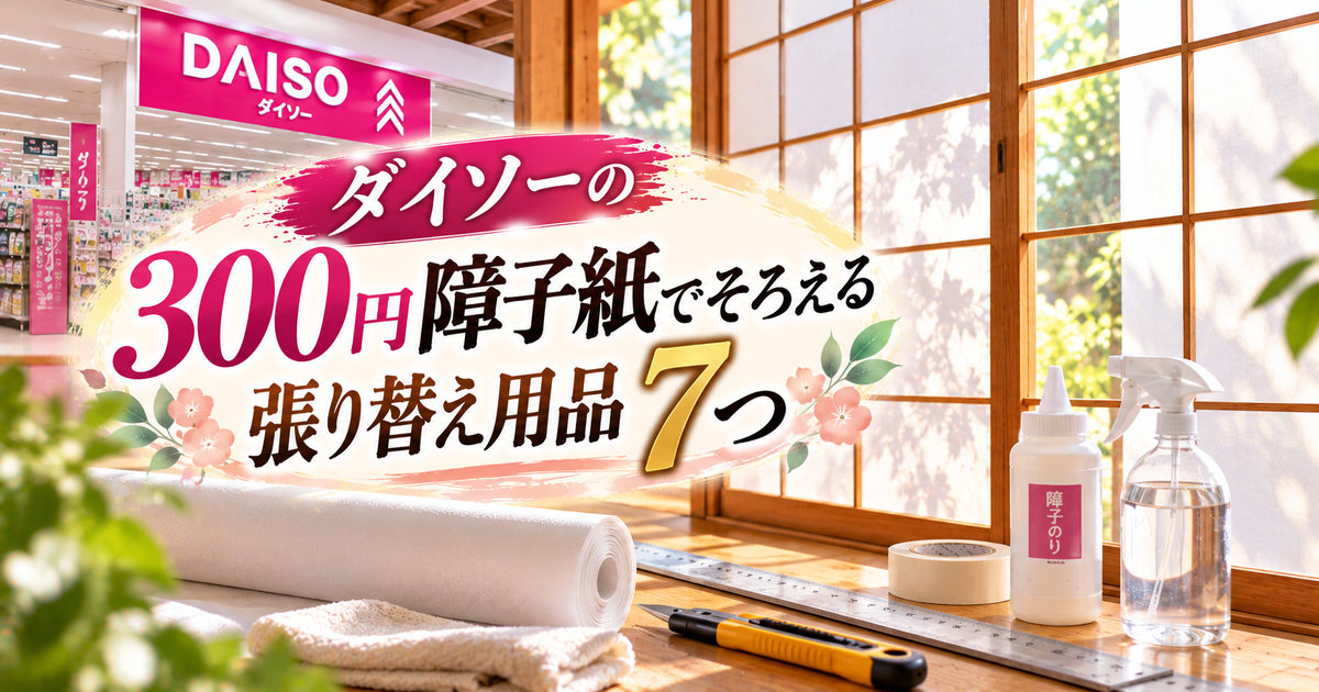 ダイソーの300円障子紙でそろえる張り替え用品7つ｜安くきれいに貼る判断軸が見えてくる！